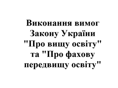 Виконання вимог Закону України "Про вищу освіту" та "Про фахову передвищу освіту"